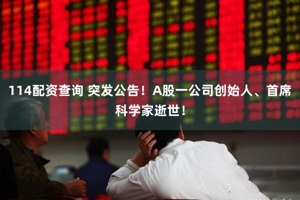 114配资查询 突发公告！A股一公司创始人、首席科学家逝世！