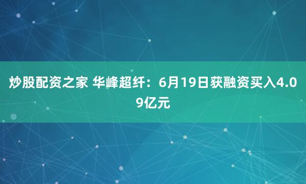 炒股配资之家 华峰超纤：6月19日获融资买入4.09亿元