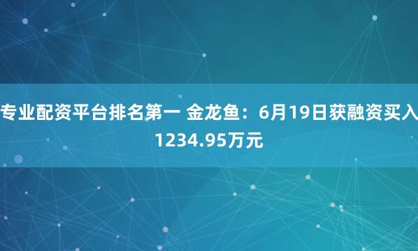 专业配资平台排名第一 金龙鱼：6月19日获融资买入1234.95万元
