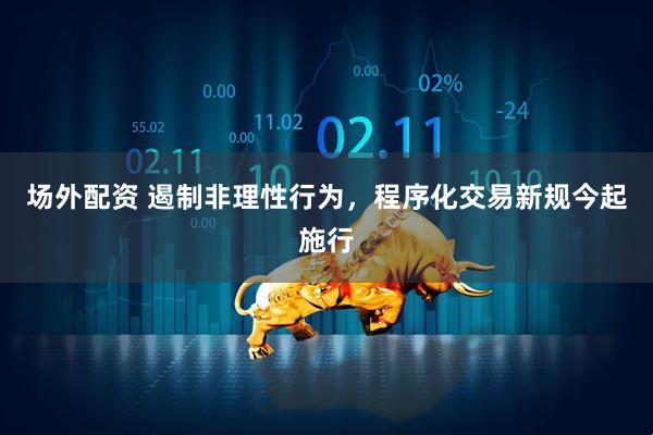 场外配资 遏制非理性行为，程序化交易新规今起施行
