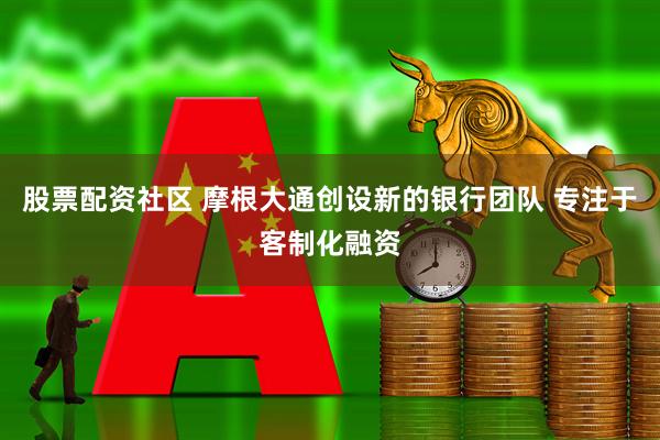 股票配资社区 摩根大通创设新的银行团队 专注于客制化融资