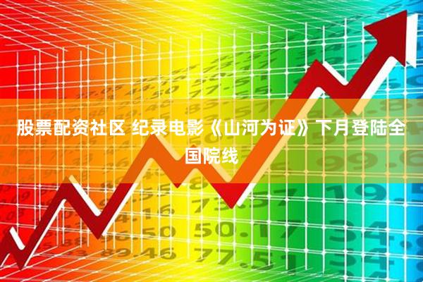 股票配资社区 纪录电影《山河为证》下月登陆全国院线