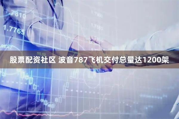 股票配资社区 波音787飞机交付总量达1200架