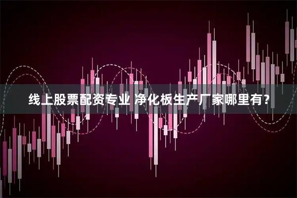 线上股票配资专业 净化板生产厂家哪里有？