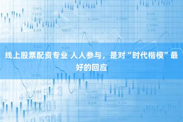 线上股票配资专业 人人参与，是对“时代楷模”最好的回应