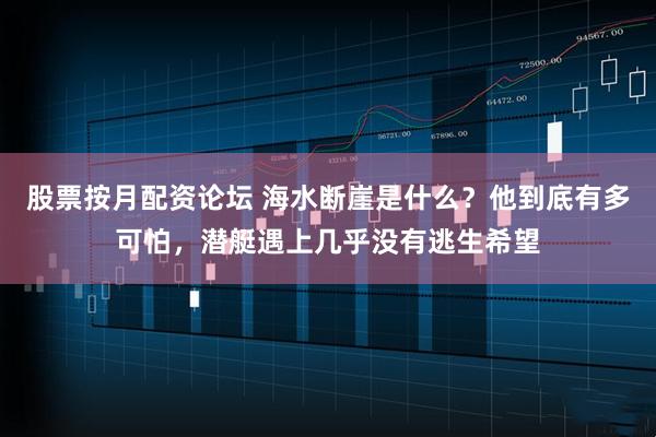 股票按月配资论坛 海水断崖是什么？他到底有多可怕，潜艇遇上几乎没有逃生希望