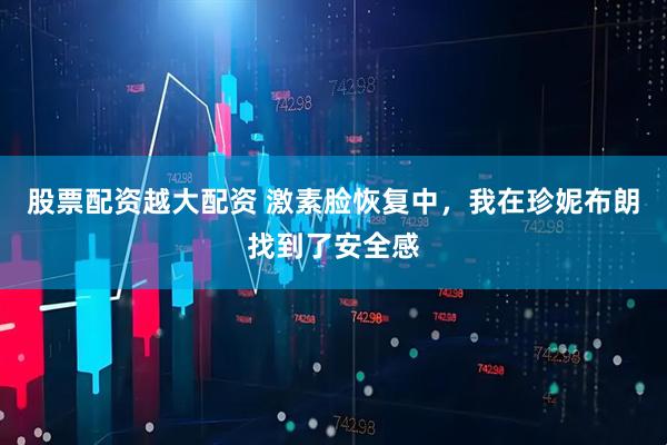 股票配资越大配资 激素脸恢复中,我在珍妮布朗找到了安全感