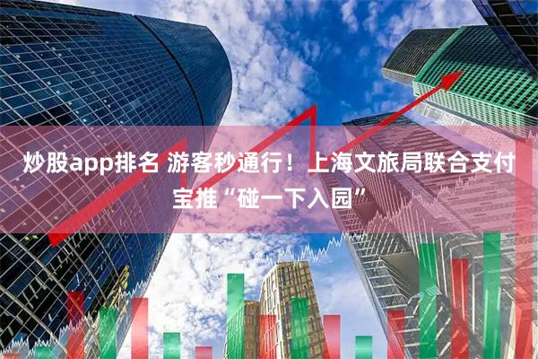 炒股app排名 游客秒通行！上海文旅局联合支付宝推“碰一下入园”