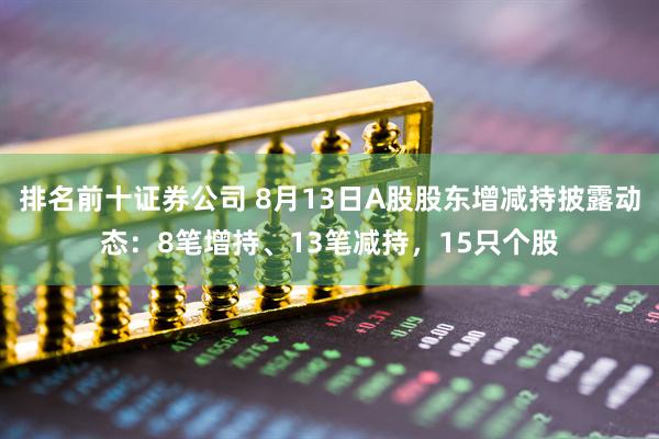 排名前十证券公司 8月13日A股股东增减持披露动态：8笔增持、13笔减持，15只个股
