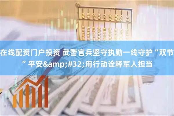 在线配资门户投资 武警官兵坚守执勤一线守护“双节”平安 用行动诠释军人担当